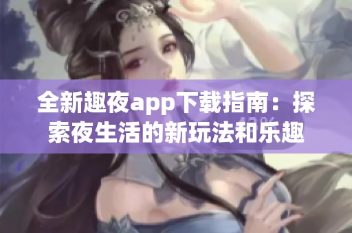 全新趣夜app下載指南：探索夜生活的新玩法和樂趣