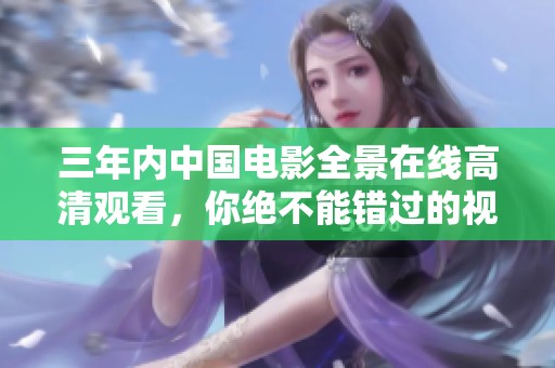 三年內(nèi)中國電影全景在線高清觀看，你絕不能錯(cuò)過的視聽盛宴