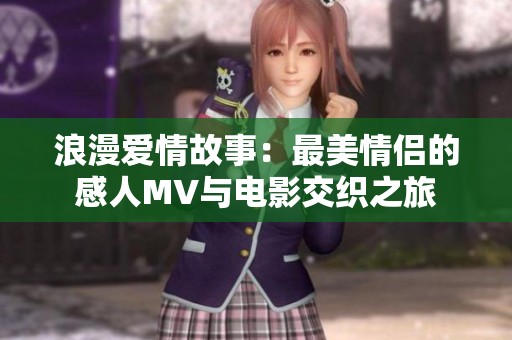 浪漫愛(ài)情故事：最美情侶的感人MV與電影交織之旅