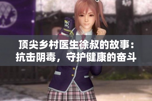 頂尖鄉(xiāng)村醫(yī)生徐叔的故事：抗擊陰毒<div   id=