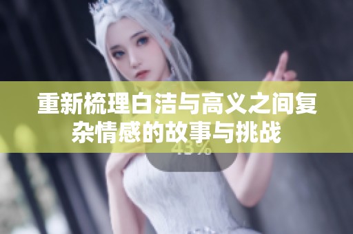 重新梳理白潔與高義之間復(fù)雜情感的故事與挑戰(zhàn)