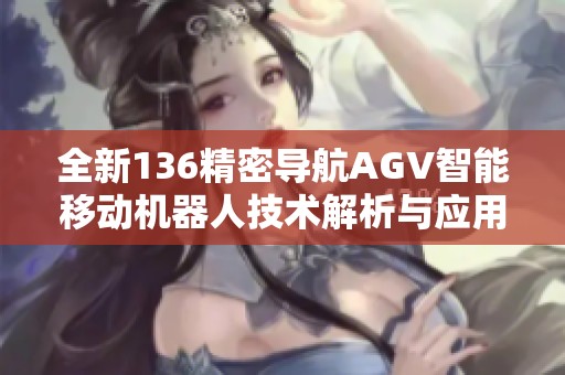 全新136精密導航AGV智能移動機器人技術(shù)解析與應(yīng)用探索