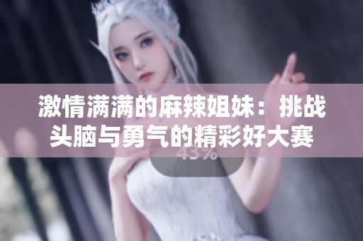 激情滿滿的麻辣姐妹：挑戰(zhàn)頭腦與勇氣的精彩好大賽