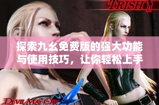 探索九幺免費版的強大功能與使用技巧<div   id=