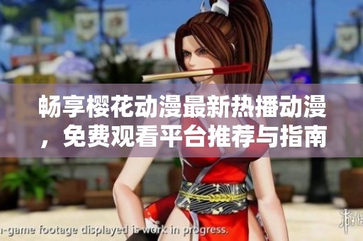 暢享櫻花動漫最新熱播動漫，免費觀看平臺推薦與指南