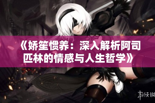 《嬌笙慣養(yǎng)：深入解析阿司匹林的情感與人生哲學(xué)》