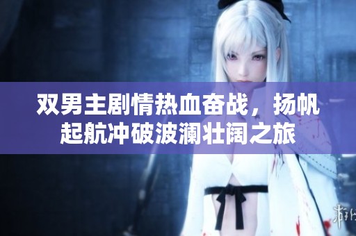雙男主劇情熱血奮戰(zhàn)，揚(yáng)帆起航?jīng)_破波瀾壯闊之旅