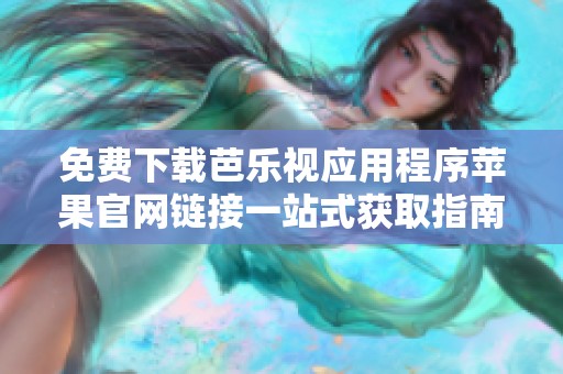 免費(fèi)下載芭樂(lè)視應(yīng)用程序蘋(píng)果官網(wǎng)鏈接一站式獲取指南