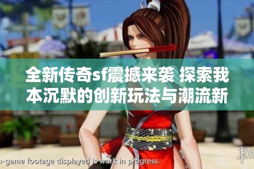全新傳奇sf震撼來襲 探索我本沉默的創(chuàng)新玩法與潮流新趨勢(shì)