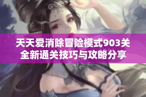 天天愛消除冒險模式903關(guān)全新通關(guān)技巧與攻略分享