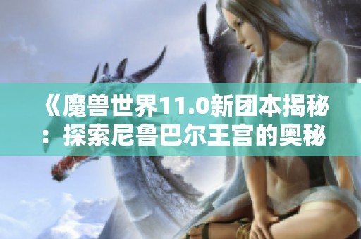《魔獸世界11.0新團(tuán)本揭秘：探索尼魯巴爾王宮的奧秘與挑戰(zhàn)》
