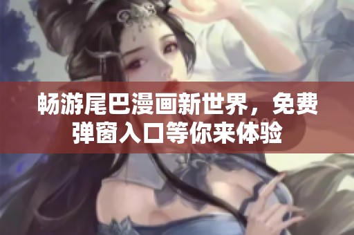 暢游尾巴漫畫新世界，免費(fèi)彈窗入口等你來體驗(yàn)