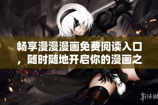 暢享漫漫漫畫免費(fèi)閱讀入口，隨時(shí)隨地開啟你的漫畫之旅
