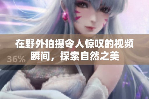 在野外拍攝令人驚嘆的視頻瞬間<div   id=