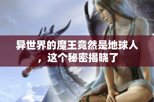 異世界的魔王竟然是地球人，這個(gè)秘密揭曉了
