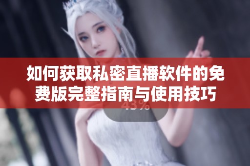 如何獲取私密直播軟件的免費版完整指南與使用技巧