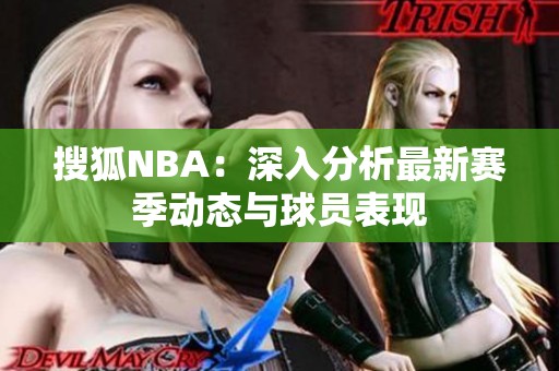 搜狐NBA：深入分析最新賽季動態(tài)與球員表現(xiàn)