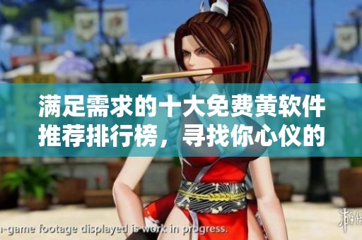 滿足需求的十大免費(fèi)黃軟件推薦排行榜，尋找你心儀的選項(xiàng)