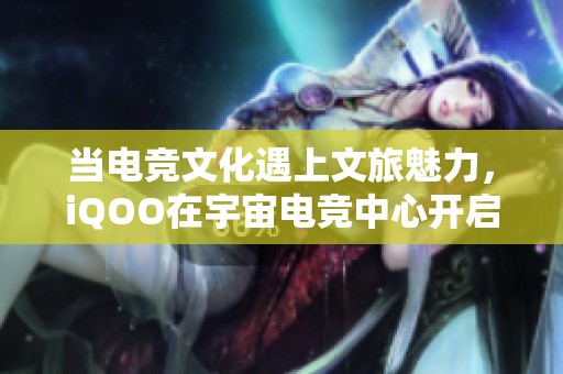 當(dāng)電競文化遇上文旅魅力，iQOO在宇宙電競中心開啟全新體驗?zāi)Ｊ? title=
