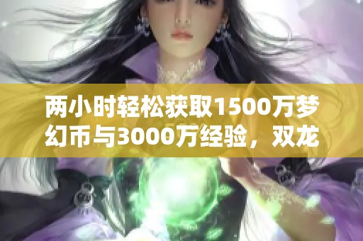 兩小時輕松獲取1500萬夢幻幣與3000萬經(jīng)驗，雙龍比鈴鐺更好玩！