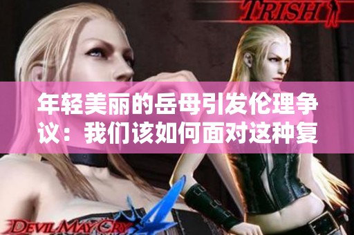 年輕美麗的岳母引發(fā)倫理爭(zhēng)議：我們?cè)撊绾蚊鎸?duì)這種復(fù)雜關(guān)系