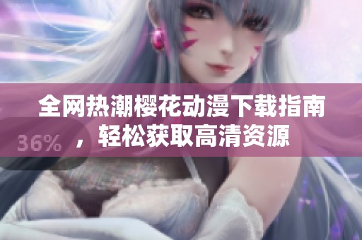 全網(wǎng)熱潮櫻花動(dòng)漫下載指南，輕松獲取高清資源
