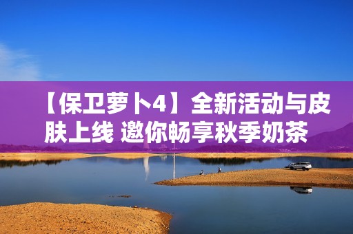 【保衛(wèi)蘿卜4】全新活動(dòng)與皮膚上線 邀你暢享秋季奶茶盛宴