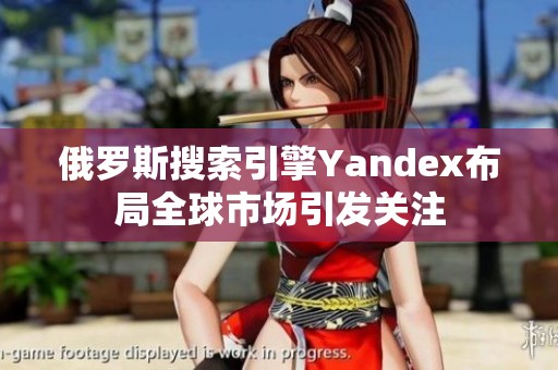 俄羅斯搜索引擎Yandex布局全球市場(chǎng)引發(fā)關(guān)注