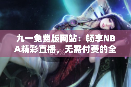 九一免費(fèi)版網(wǎng)站：暢享NBA精彩直播<div   id=
