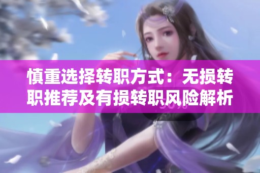 慎重選擇轉(zhuǎn)職方式：無損轉(zhuǎn)職推薦及有損轉(zhuǎn)職風險解析