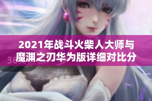 2021年戰(zhàn)斗火柴人大師與魔淵之刃華為版詳細(xì)對比分析