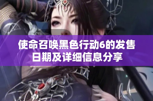 使命召喚黑色行動(dòng)6的發(fā)售日期及詳細(xì)信息分享