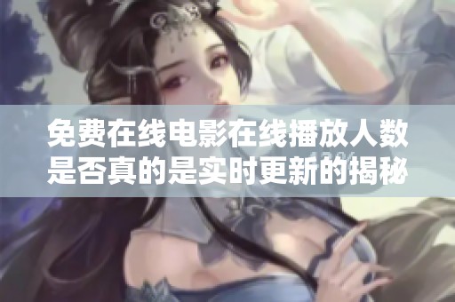 免費(fèi)在線電影在線播放人數(shù)是否真的是實(shí)時更新的揭秘