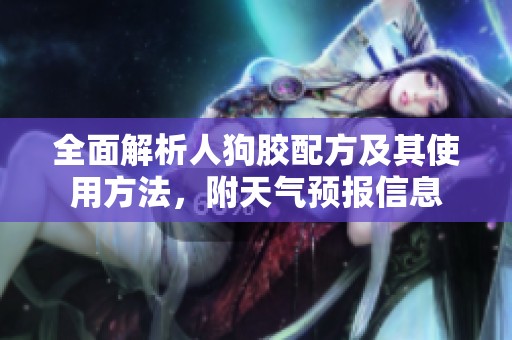 全面解析人狗膠配方及其使用方法，附天氣預(yù)報信息