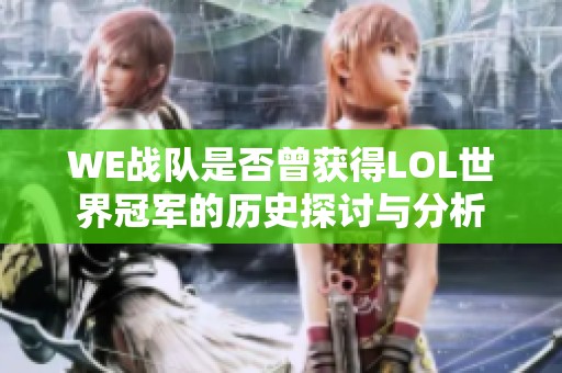 WE戰(zhàn)隊是否曾獲得LOL世界冠軍的歷史探討與分析