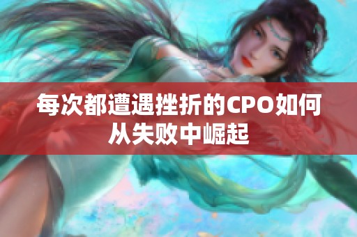 每次都遭遇挫折的CPO如何從失敗中崛起