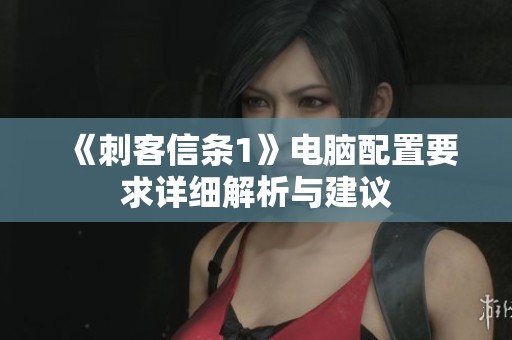 《刺客信條1》電腦配置要求詳細(xì)解析與建議