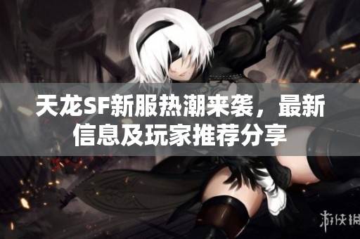 天龍SF新服熱潮來(lái)襲，最新信息及玩家推薦分享