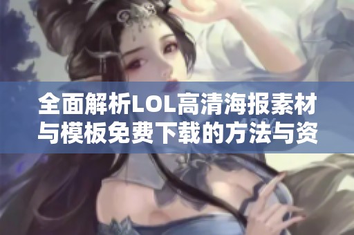 全面解析LOL高清海報素材與模板免費下載的方法與資源