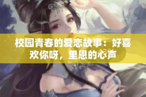 校園青春的愛戀故事：好喜歡你呀<div   id=