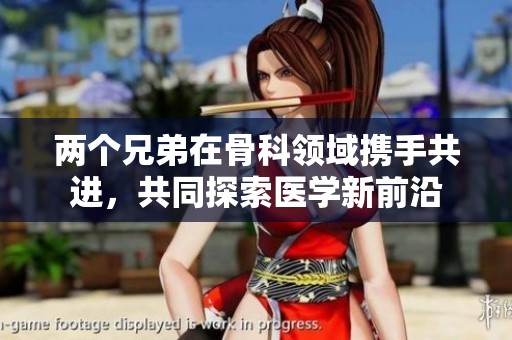 兩個(gè)兄弟在骨科領(lǐng)域攜手共進(jìn)<div   id=