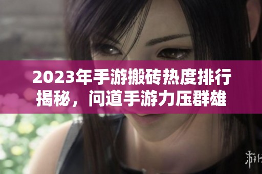 2023年手游搬磚熱度排行揭秘，問(wèn)道手游力壓群雄