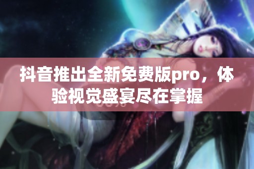 抖音推出全新免費(fèi)版pro，體驗(yàn)視覺盛宴盡在掌握