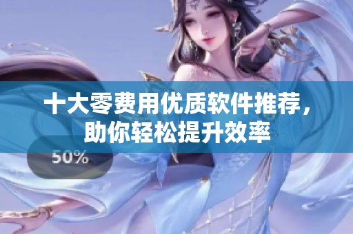 十大零費用優(yōu)質(zhì)軟件推薦<div   id=