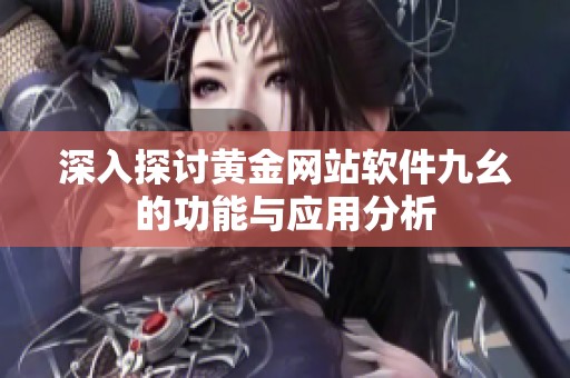 深入探討黃金網(wǎng)站軟件九幺的功能與應(yīng)用分析