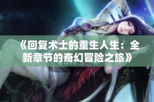 《回復(fù)術(shù)士的重生人生：全新章節(jié)的奇幻冒險(xiǎn)之旅》