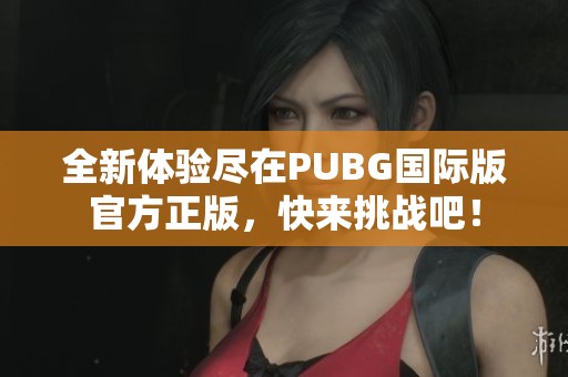 全新體驗(yàn)盡在PUBG國(guó)際版官方正版，快來(lái)挑戰(zhàn)吧！