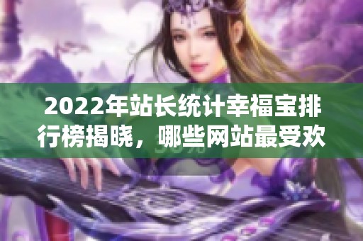 2022年站長統(tǒng)計(jì)幸福寶排行榜揭曉，哪些網(wǎng)站最受歡迎呢