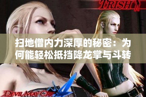 掃地僧內(nèi)力深厚的秘密：為何能輕松抵擋降龍掌與斗轉(zhuǎn)星移