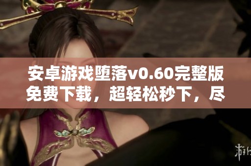 安卓游戲墮落v0.60完整版免費(fèi)下載，超輕松秒下，盡享精彩體驗(yàn)！